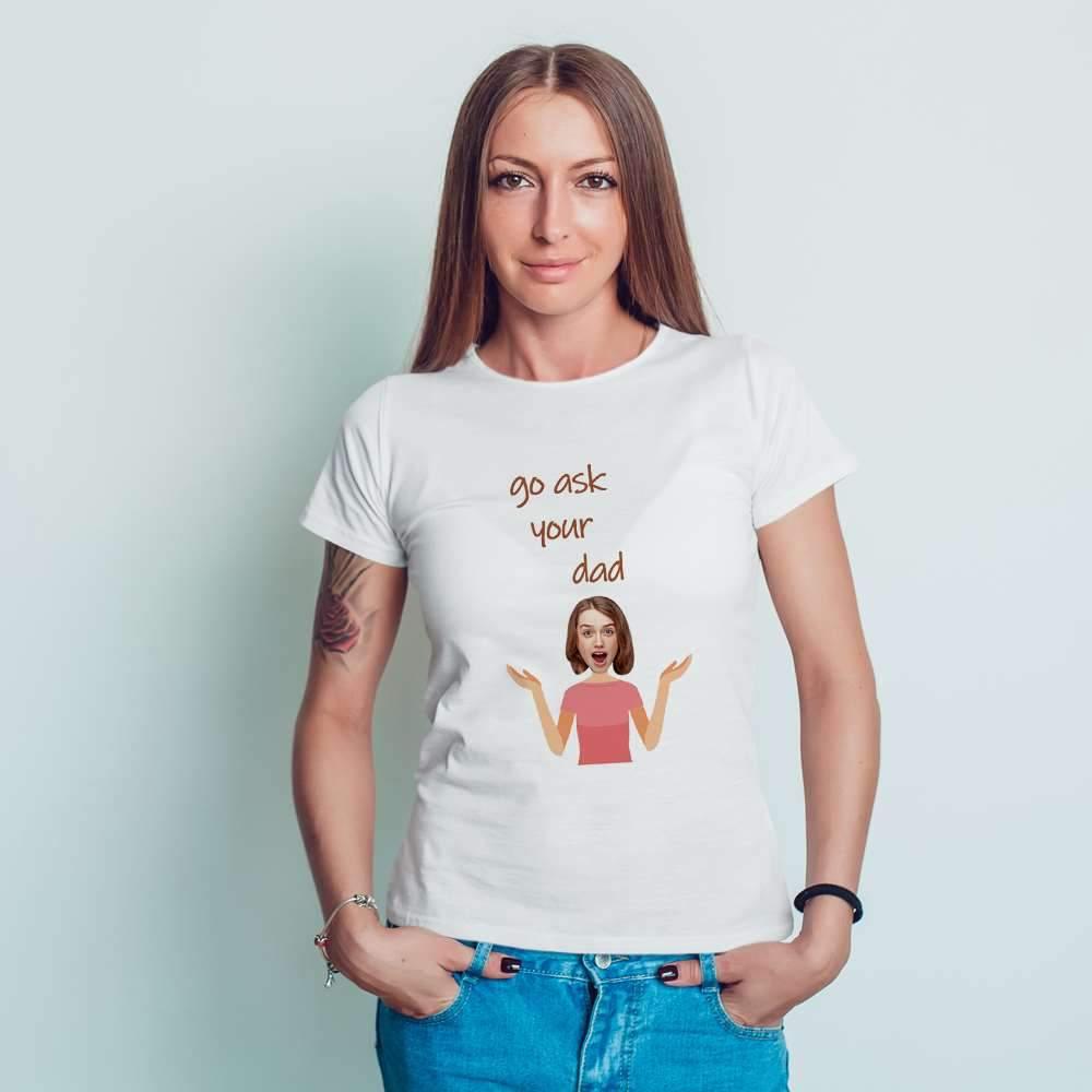 Mother's Day T-shirt Custom T-shirt Gift For Mom - "Go Ask Your Dad"